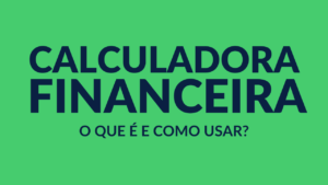 Calculadora Financeira: O que é e Como Usar?